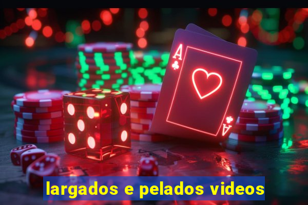 largados e pelados videos